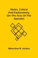 Notes, Critical And Explanatory, On The Acts Of The Apostles di W. Jacobus Melancthon W. Jacobus edito da Alpha Editions