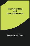 The Boys of 1812 and Other Naval Heroes di James Russell Soley edito da Alpha Editions