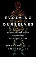 Evolving Ourselves: Redesigning the Future of Humanity--One Gene at a Time di Juan Enriquez, Steve Gullans edito da CURRENT HARDCOVER