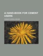 A Hand-Book for Cement Users di Charles Carroll Brown edito da Rarebooksclub.com