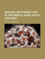 English Wayfaring Life In The Middle Ages (xivth Century) di Jean Jules Jusserand edito da General Books Llc