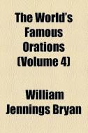 The World's Famous Orations (volume 4) di William Jennings Bryan edito da General Books Llc