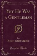 Yet He Was A Gentleman (classic Reprint) di Grace Jewett Austin edito da Forgotten Books