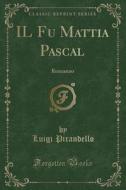 Il Fu Mattia Pascal: Romanzo (Classic Reprint) di Luigi Pirandello edito da Forgotten Books
