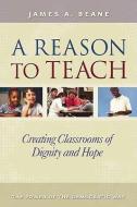 A Reason to Teach: Creating Classrooms of Dignity and Hope di James Beane edito da Heinemann Educational Books