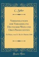 Verhandlungen Der Versammlung Deutscher Wein-Und Obst-Producenten: Zu Mainz, Vom 21. Bis 24. Oktober 1840 (Classic Reprint) di C. Zeller edito da Forgotten Books