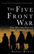 The Five Front War: The Better Way to Fight Global Jihad di Daniel Byman edito da WILEY