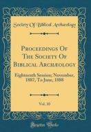 Proceedings of the Society of Biblical Archaeology, Vol. 10: Eighteenth Session; November, 1887, to June, 1888 (Classic Reprint) di Society Of Biblical Archaeology edito da Forgotten Books