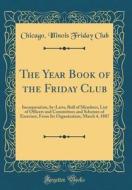 The Year Book of the Friday Club: Incorporation, By-Laws, Roll of Members, List of Officers and Committees and Schemes of Exercises, from Its Organiza di Chicago Illinois Friday Club edito da Forgotten Books
