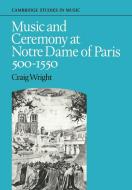 Music and Ceremony at Notre Dame of Paris, 500-1550 di Craig Wright edito da Cambridge University Press