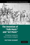 The Invention of 'Folk Music' and 'Art Music' di Matthew Gelbart, Gelbart edito da Cambridge University Press