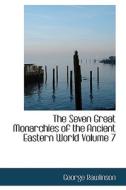 The Seven Great Monarchies Of The Ancient Eastern World Volume 7 di George Rawlinson edito da Bibliolife