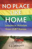 No Place Like Home: Lessons in Activism from Lgbt Kansas di C. J. Janovy edito da UNIV PR OF KANSAS