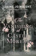 The Vanishing at Castle Moreau di Jaime Jo Wright edito da BETHANY HOUSE PUBL