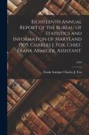 Eighteenth Annual Report Of The Bureau Of Statistics And Information Of Maryland 1909. Charles J. Fox, Chief, Frank Armiger, Assistant.; 1910 edito da Legare Street Press