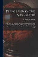 Prince Henry the Navigator: Prince Henry the Navigator, the Hero of Portugal and of Modern Discovery, 1394-1460 A.D. With an Account of Geographic di C. Raymond Beazley edito da LEGARE STREET PR