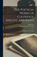 The Poetical Works of Coleridge, Shelley, and Keats: Complete in One Volume di Samuel Taylor Coleridge, John Keats edito da LEGARE STREET PR