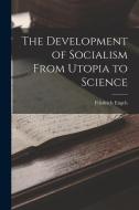 The Development of Socialism From Utopia to Science di Friedrich Engels edito da LEGARE STREET PR