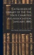 Catalogue of Library of the the State Charities Aid Asssociation January, 1880 edito da LEGARE STREET PR