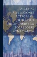 Algunas Reflecciones Acerca Del Protocolo Billinghurst-La Torre Sobre Tacna Y Arica di Anonymous edito da LEGARE STREET PR