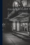 Four Old Plays: Three Interludes: Thersytes, Jack Jugler and Heywood's Pardoner and Frere: And Jocasta, a Tragedy by Gascoigne and Kin di Francis James Child, John Heywood, George Gascoigne edito da LEGARE STREET PR