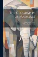 The Geography of Mammals di Philip Lutley Sclater, William Lutley Sclater edito da LEGARE STREET PR
