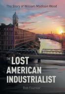 The Lost American Industrialist di Bob Fournier edito da FriesenPress
