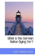 What Is The German Nation Dying For? di Karl Ludwig Krause edito da Bibliolife