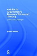 A Guide to Argumentative Research Writing and Thinking di Arnold Wentzel edito da Taylor & Francis Ltd