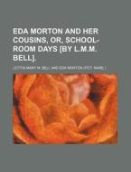 Eda Morton And Her Cousins, Or, School-room Days [by L.m.m. Bell]. di Eda Morton edito da General Books Llc