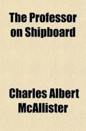The Professor On Shipboard di Charles Mcallister edito da General Books
