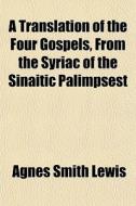 A Translation Of The Four Gospels, From The Syriac Of The Sinaitic Palimpsest di Agnes Smith Lewis edito da General Books Llc