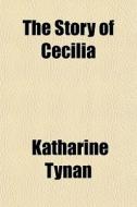 The Story Of Cecilia di Katharine Tynan edito da General Books