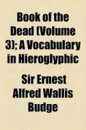 Book Of The Dead (volume 3); A Vocabulary In Hieroglyphic di Sir Ernest Alfred Wallis Budge edito da General Books Llc
