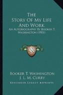 The Story of My Life and Work the Story of My Life and Work: An Autobiography by Booker T. Washington (1901) an Autobiography by Booker T. Washington di Booker T. Washington edito da Kessinger Publishing