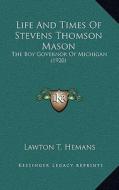 Life and Times of Stevens Thomson Mason: The Boy Governor of Michigan (1920) di Lawton T. Hemans edito da Kessinger Publishing
