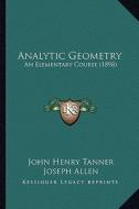 Analytic Geometry: An Elementary Course (1898) di John Henry Tanner, Joseph Allen edito da Kessinger Publishing