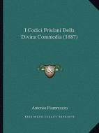 I Codici Friulani Della Divina Commedia (1887) di Antonio Fiammazzo edito da Kessinger Publishing