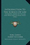 Introduction to the Science of Law: Systematic Survey of the Law and Principles of Legal Study (1911) di Karl Gareis edito da Kessinger Publishing