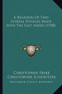 A Relation of Two Several Voyages Made Into the East Indies (1700) di Christopher Fryke, Christopher Schewitzer edito da Kessinger Publishing