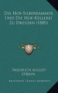 Die Hof-Silberkammer Und Die Hof-Kellerei Zu Dresden (1880) di Friedrich August O'Bryn edito da Kessinger Publishing