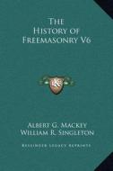 The History of Freemasonry V6 di Albert Gallatin Mackey, William R. Singleton edito da Kessinger Publishing
