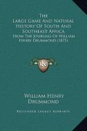 The Large Game and Natural History of South and Southeast Africa: From the Journals of William Henry Drummond (1875) di William Henry Drummond edito da Kessinger Publishing