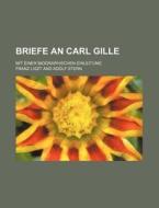 Briefe An Carl Gille; Mit Einer Biographischen Einleitung di Franz Liszt edito da General Books Llc
