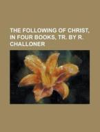 The Following of Christ, in Four Books, Tr. by R. Challoner di Anonymous edito da Rarebooksclub.com