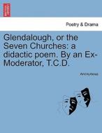 Glendalough, or the Seven Churches: a didactic poem. By an Ex-Moderator, T.C.D. di Anonymous edito da British Library, Historical Print Editions