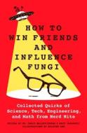 How to Win Friends and Influence Fungi: Collected Quirks of Science, Tech, Math, and Engineering from Nerd Nite di Chris Balakrishnan, Matt Wasowski edito da ST MARTINS PR