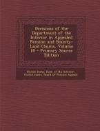 Decisions of the Department of the Interior in Appealed Pension and Bounty-Land Claims, Volume 10 edito da Nabu Press