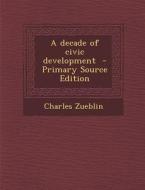 A Decade of Civic Development di Charles Zueblin edito da Nabu Press