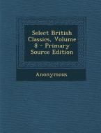 Select British Classics, Volume 8 - Primary Source Edition di Anonymous edito da Nabu Press